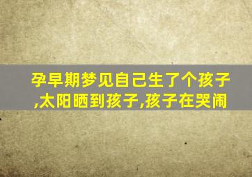 孕早期梦见自己生了个孩子,太阳晒到孩子,孩子在哭闹