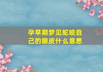 孕早期梦见蛇咬自己的眼皮什么意思