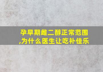 孕早期雌二醇正常范围,为什么医生让吃补佳乐