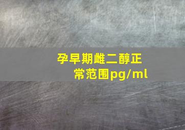 孕早期雌二醇正常范围pg/ml