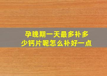 孕晚期一天最多补多少钙片呢怎么补好一点