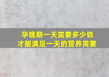 孕晚期一天需要多少铁才能满足一天的营养需要