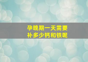 孕晚期一天需要补多少钙和铁呢