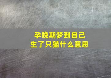 孕晚期梦到自己生了只猫什么意思