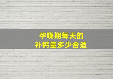 孕晚期每天的补钙量多少合适