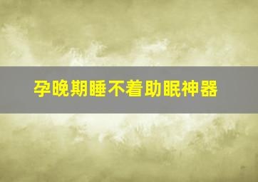 孕晚期睡不着助眠神器