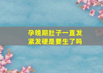 孕晚期肚子一直发紧发硬是要生了吗