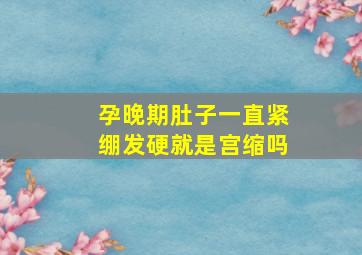 孕晚期肚子一直紧绷发硬就是宫缩吗