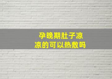 孕晚期肚子凉凉的可以热敷吗