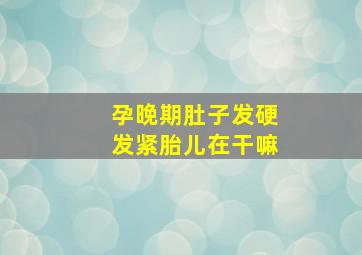 孕晚期肚子发硬发紧胎儿在干嘛