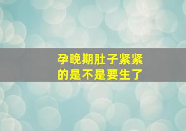 孕晚期肚子紧紧的是不是要生了