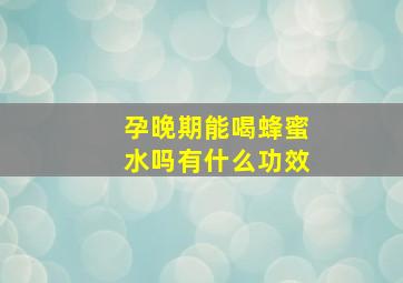 孕晚期能喝蜂蜜水吗有什么功效