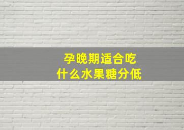 孕晚期适合吃什么水果糖分低