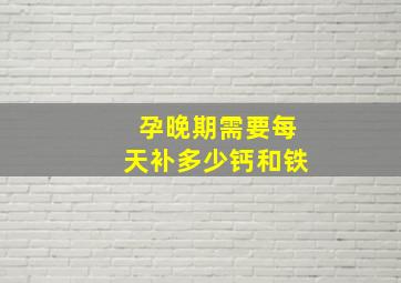 孕晚期需要每天补多少钙和铁