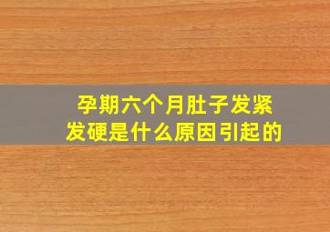 孕期六个月肚子发紧发硬是什么原因引起的