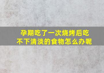 孕期吃了一次烧烤后吃不下清淡的食物怎么办呢