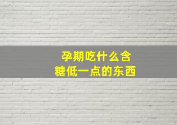 孕期吃什么含糖低一点的东西