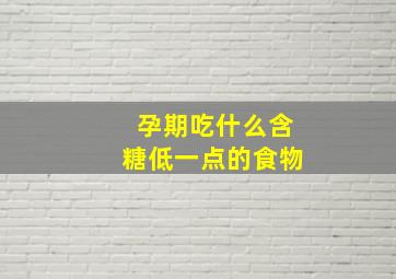 孕期吃什么含糖低一点的食物