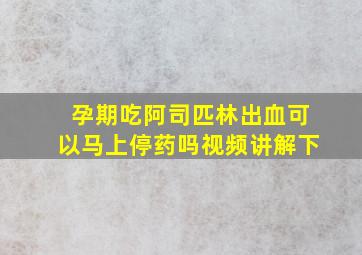 孕期吃阿司匹林出血可以马上停药吗视频讲解下