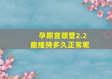 孕期宫颈管2.2能维持多久正常呢