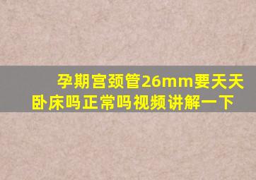 孕期宫颈管26mm要天天卧床吗正常吗视频讲解一下