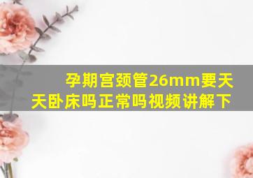 孕期宫颈管26mm要天天卧床吗正常吗视频讲解下