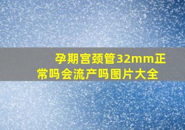 孕期宫颈管32mm正常吗会流产吗图片大全