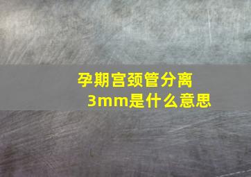 孕期宫颈管分离3mm是什么意思