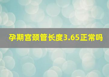 孕期宫颈管长度3.65正常吗