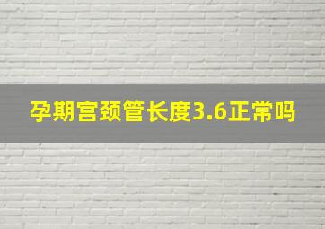 孕期宫颈管长度3.6正常吗