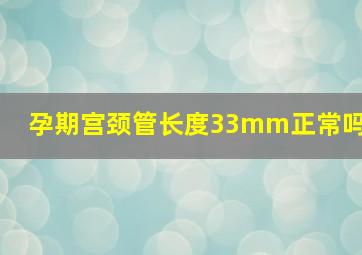 孕期宫颈管长度33mm正常吗