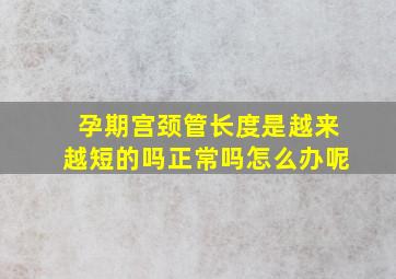 孕期宫颈管长度是越来越短的吗正常吗怎么办呢