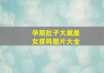 孕期肚子大就是女孩吗图片大全