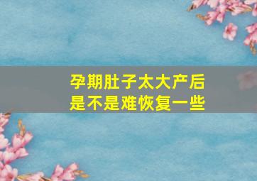 孕期肚子太大产后是不是难恢复一些