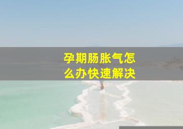 孕期肠胀气怎么办快速解决