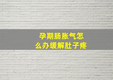 孕期肠胀气怎么办缓解肚子疼