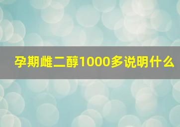 孕期雌二醇1000多说明什么