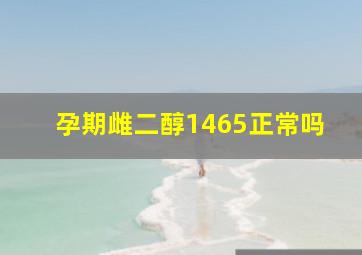 孕期雌二醇1465正常吗