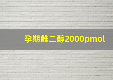 孕期雌二醇2000pmol