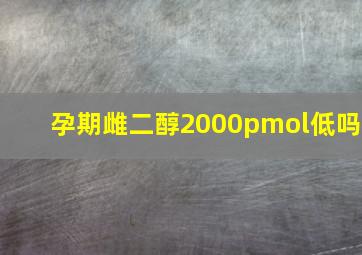 孕期雌二醇2000pmol低吗