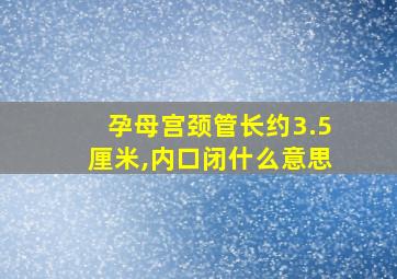 孕母宫颈管长约3.5厘米,内口闭什么意思