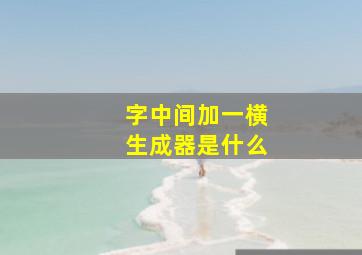 字中间加一横生成器是什么