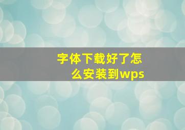 字体下载好了怎么安装到wps