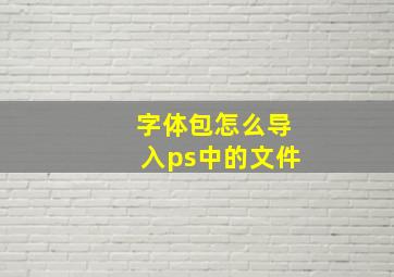 字体包怎么导入ps中的文件