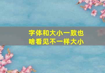 字体和大小一致也啥看见不一样大小