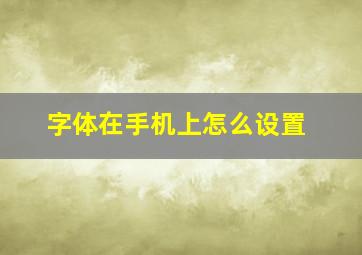 字体在手机上怎么设置