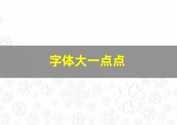 字体大一点点