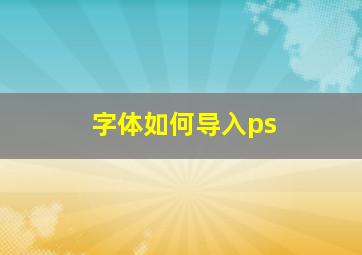 字体如何导入ps