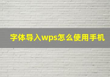 字体导入wps怎么使用手机