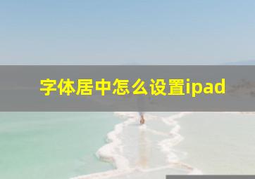 字体居中怎么设置ipad